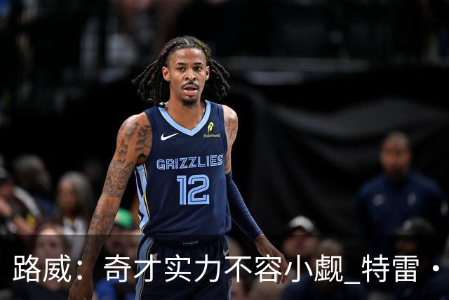 路威：奇才实力不容小觑 特雷·杨冀望重返全明星